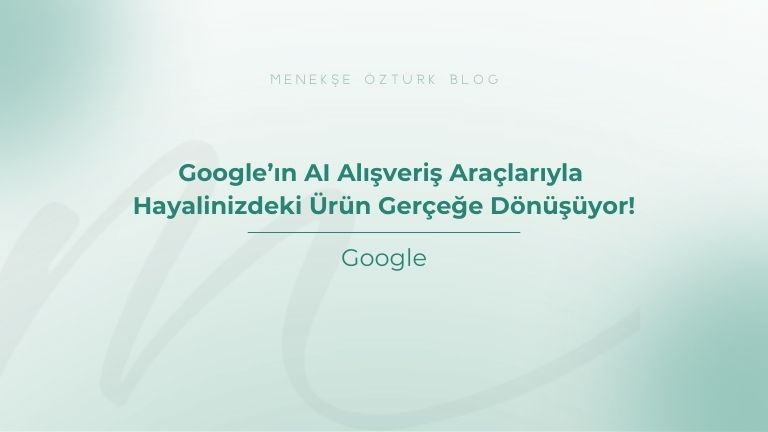 google in al alisveris araclariyla hayalinizdeki urun gercege donusuyor menekse ozturk