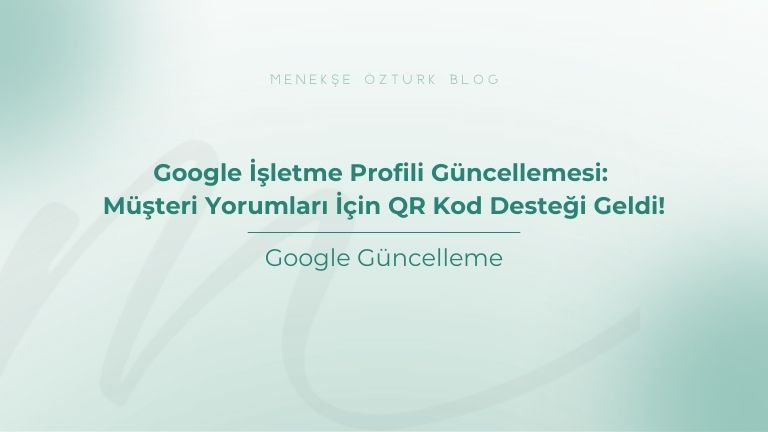 google isletme profili guncellemesi musteri yorumlari icin qr kod destegi geldi menekse ozturk