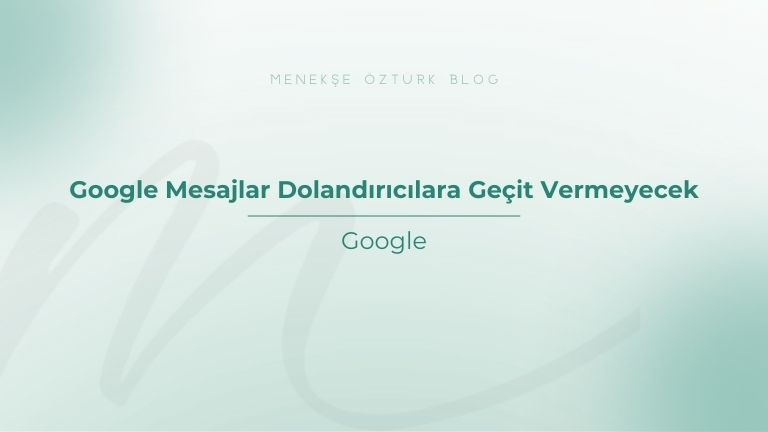 google mesajlar dolandiricilara gecit vermeyecek menekse ozturk