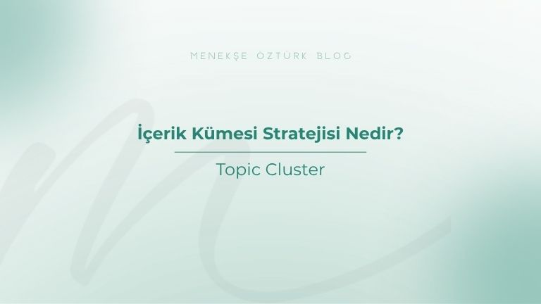 icerik kumesi stratejisi topic cluster nedir menekse ozturk