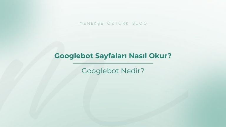 googlebot sayfalari nasil okur menekse ozturk