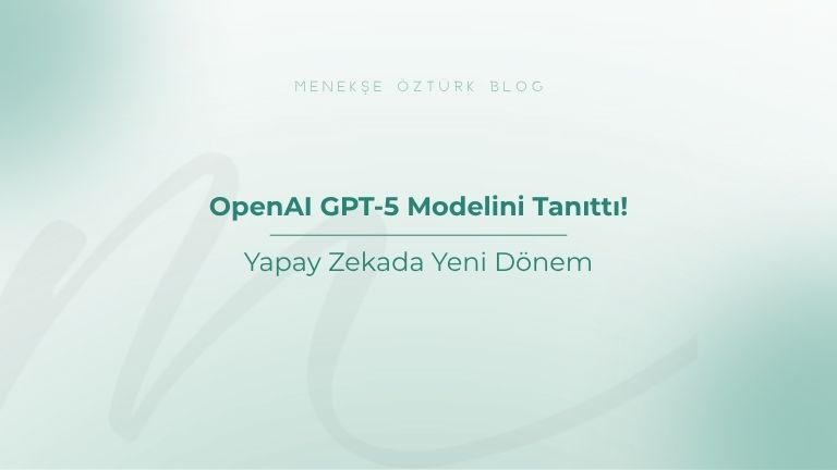 openai gpt5 modelini tanitti yapay zekada yeni donem menekse ozturk